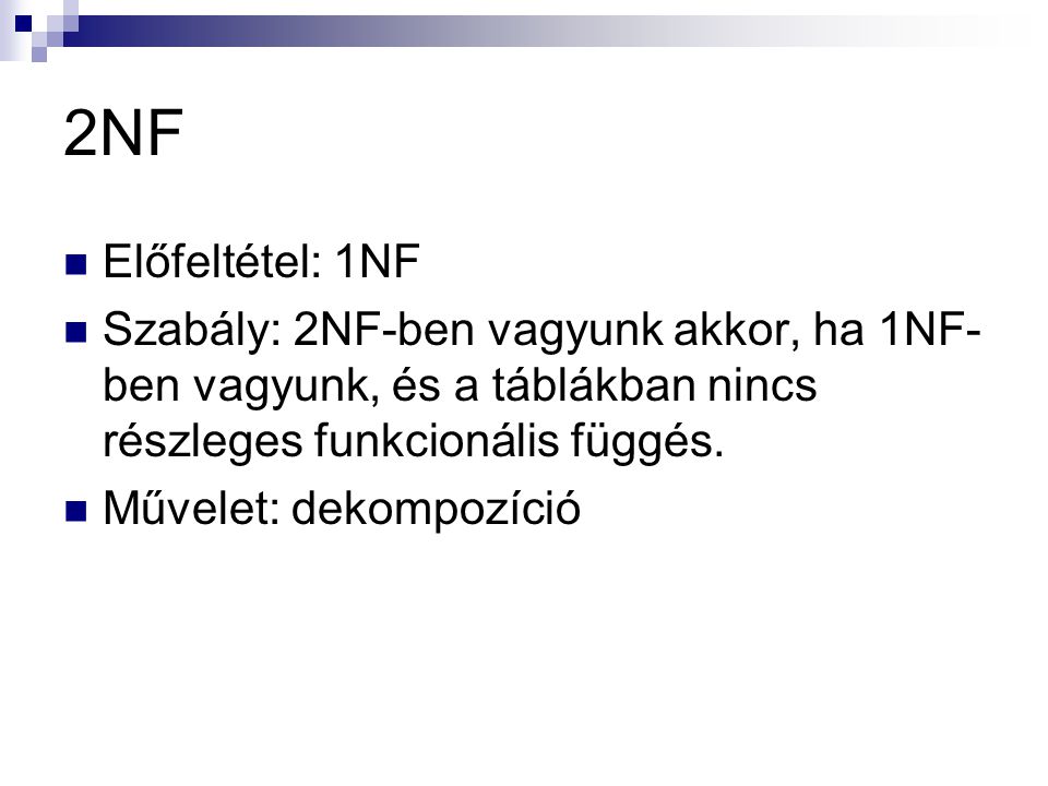 2NF Előfeltétel: 1NF. Szabály: 2NF-ben vagyunk akkor, ha 1NF-ben vagyunk, és a táblákban nincs részleges funkcionális függés.