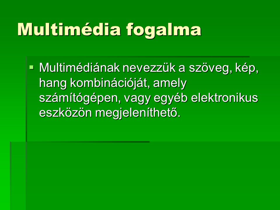 Multimédia fogalma Multimédiának nevezzük a szöveg, kép, hang kombinációját, amely számítógépen, vagy egyéb elektronikus eszközön megjeleníthető.