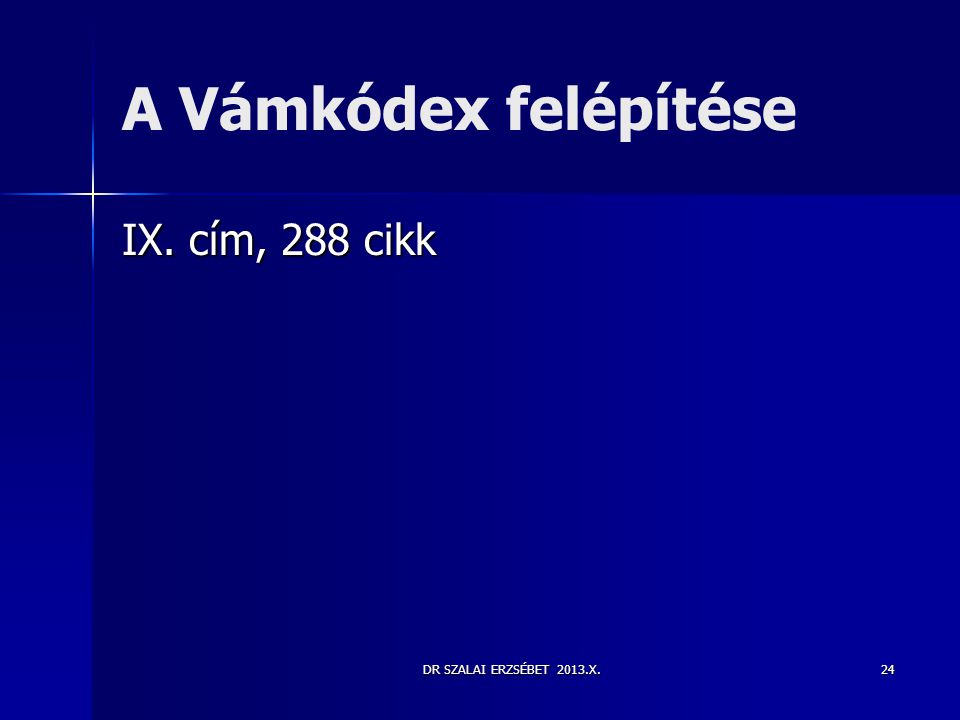 A Vámkódex felépítése IX. cím, 288 cikk DR SZALAI ERZSÉBET 2013.X.
