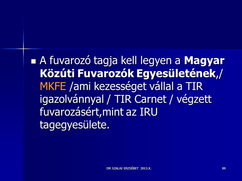A fuvarozó tagja kell legyen a Magyar Közúti Fuvarozók Egyesületének,/ MKFE /ami kezességet vállal a TIR igazolvánnyal / TIR Carnet / végzett fuvarozásért,mint az IRU tagegyesülete.