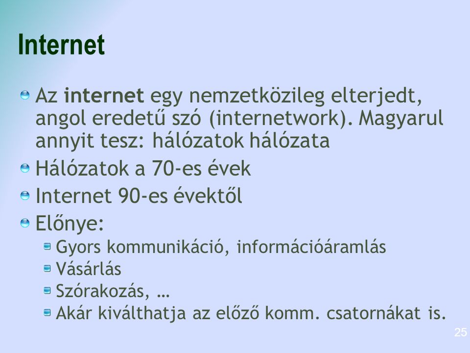 Internet Az internet egy nemzetközileg elterjedt, angol eredetű szó (internetwork). Magyarul annyit tesz: hálózatok hálózata.