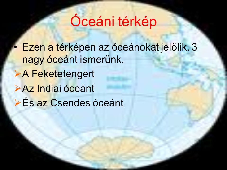 Óceáni térkép Ezen a térképen az óceánokat jelölik. 3 nagy óceánt ismerünk. A Feketetengert. Az Indiai óceánt.