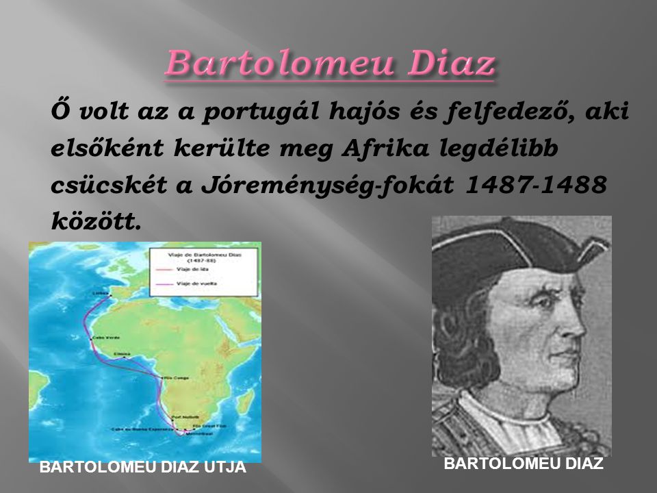 Bartolomeu Diaz Ő volt az a portugál hajós és felfedező, aki elsőként kerülte meg Afrika legdélibb csücskét a Jóreménység-fokát között.