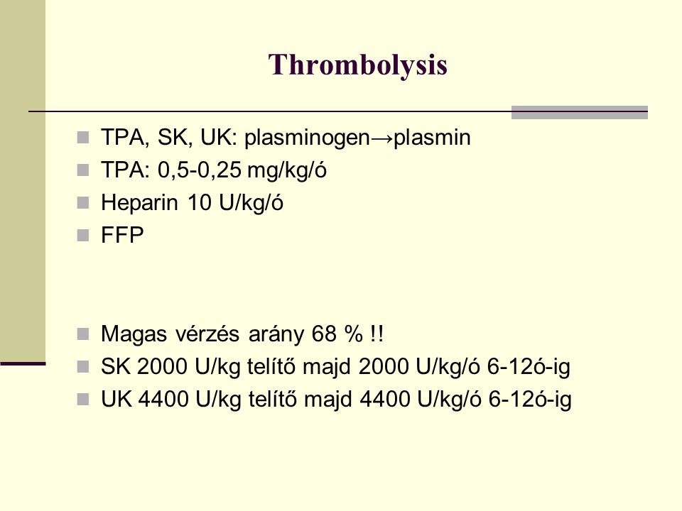 Thrombolysis TPA, SK, UK: plasminogen→plasmin TPA: 0,5-0,25 mg/kg/ó