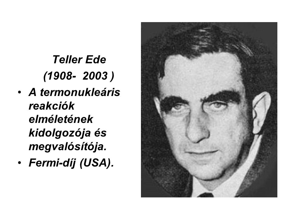 Teller Ede ( ) A termonukleáris reakciók elméletének kidolgozója és megvalósítója.
