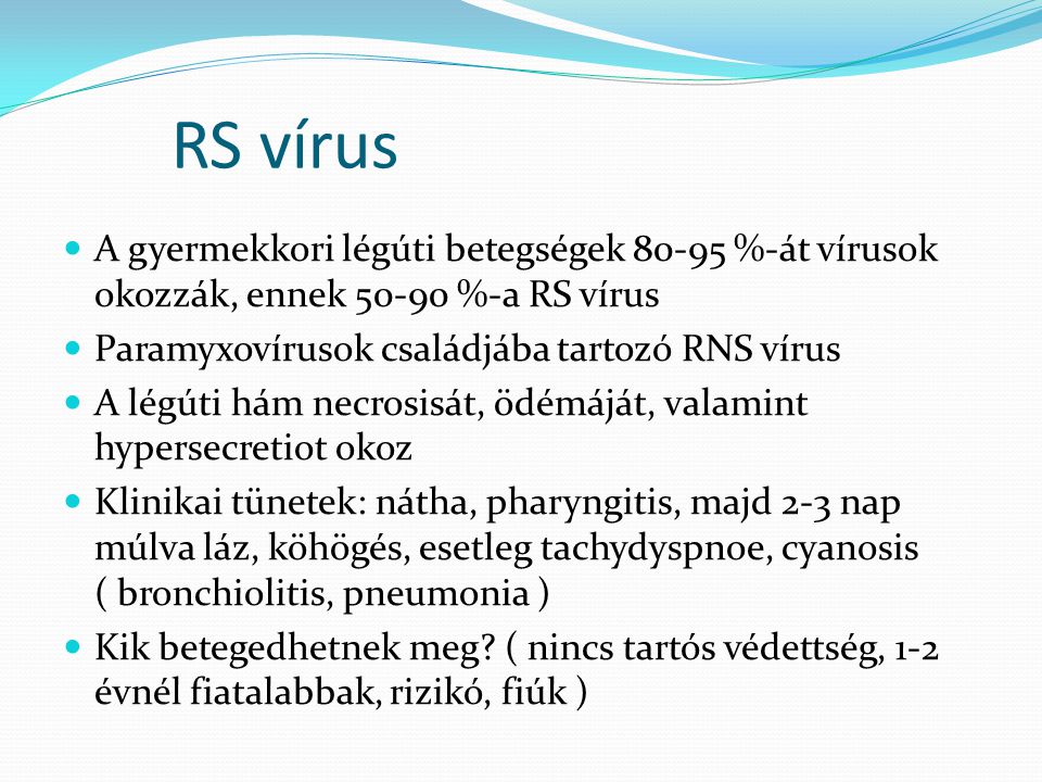RS vírus A gyermekkori légúti betegségek %-át vírusok okozzák, ennek %-a RS vírus. Paramyxovírusok családjába tartozó RNS vírus.