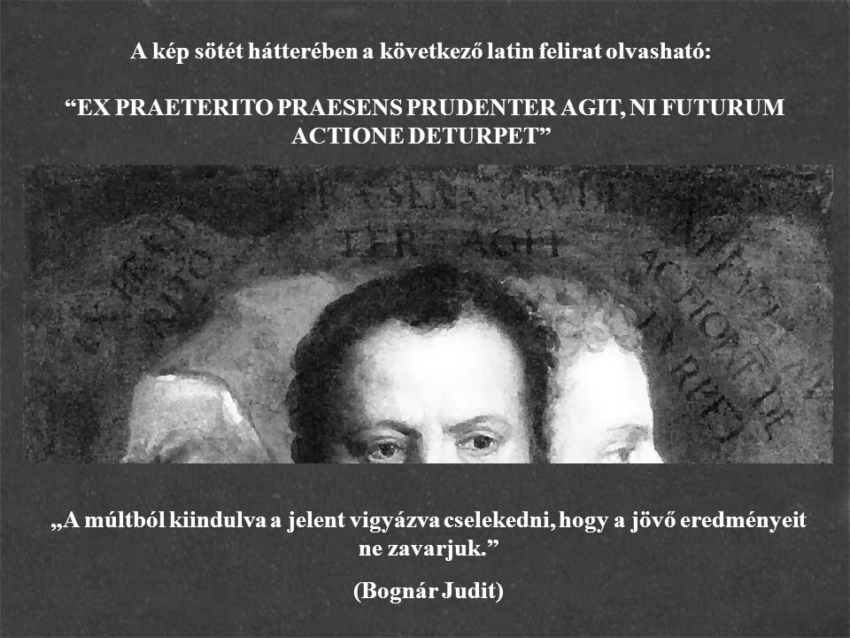 A kép sötét hátterében a következő latin felirat olvasható: EX PRAETERITO PRAESENS PRUDENTER AGIT, NI FUTURUM ACTIONE DETURPET