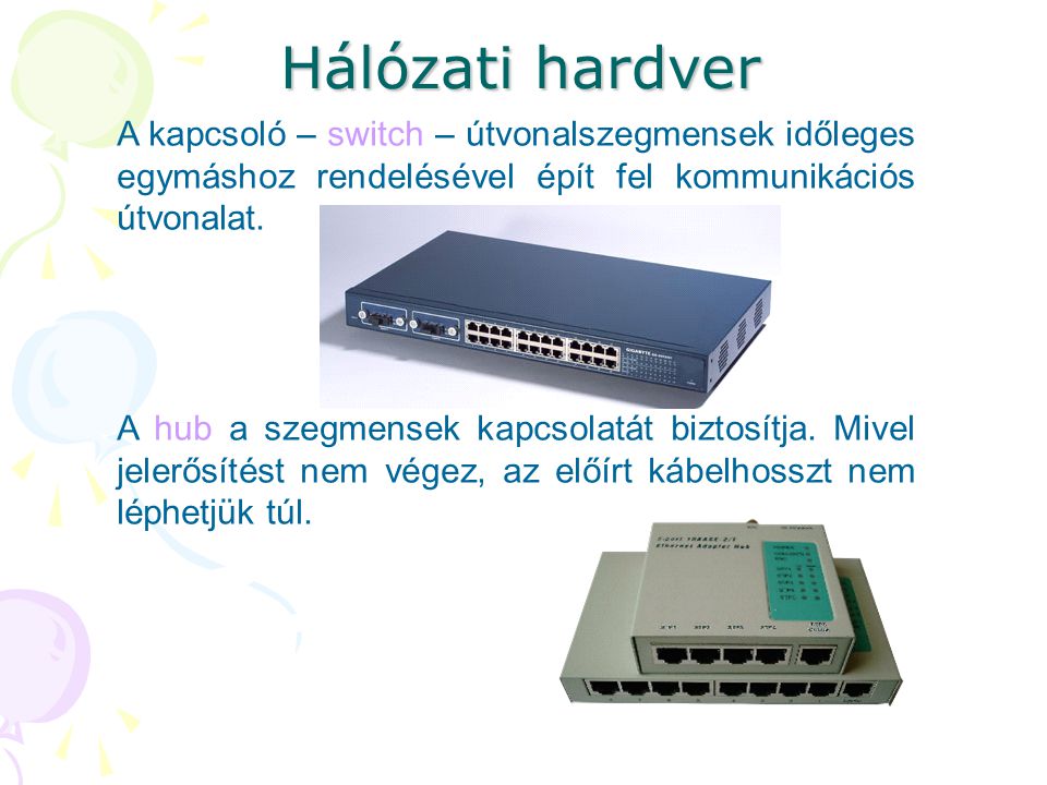 Hálózati hardver A kapcsoló – switch – útvonalszegmensek időleges egymáshoz rendelésével épít fel kommunikációs útvonalat.