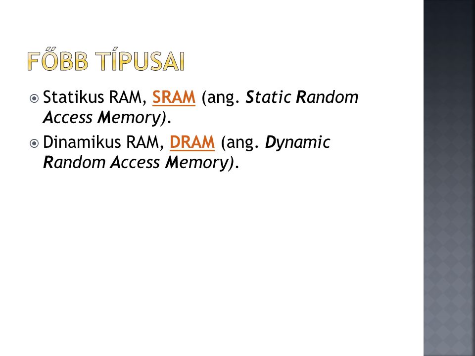 Főbb típusai Statikus RAM, SRAM (ang. Static Random Access Memory).