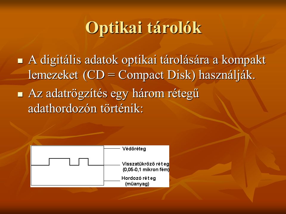 Optikai tárolók A digitális adatok optikai tárolására a kompakt lemezeket (CD = Compact Disk) használják.