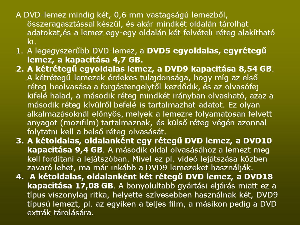 A DVD-lemez mindig két, 0,6 mm vastagságú lemezből, összeragasztással készül, és akár mindkét oldalán tárolhat adatokat,és a lemez egy-egy oldalán két felvételi réteg alakítható ki.