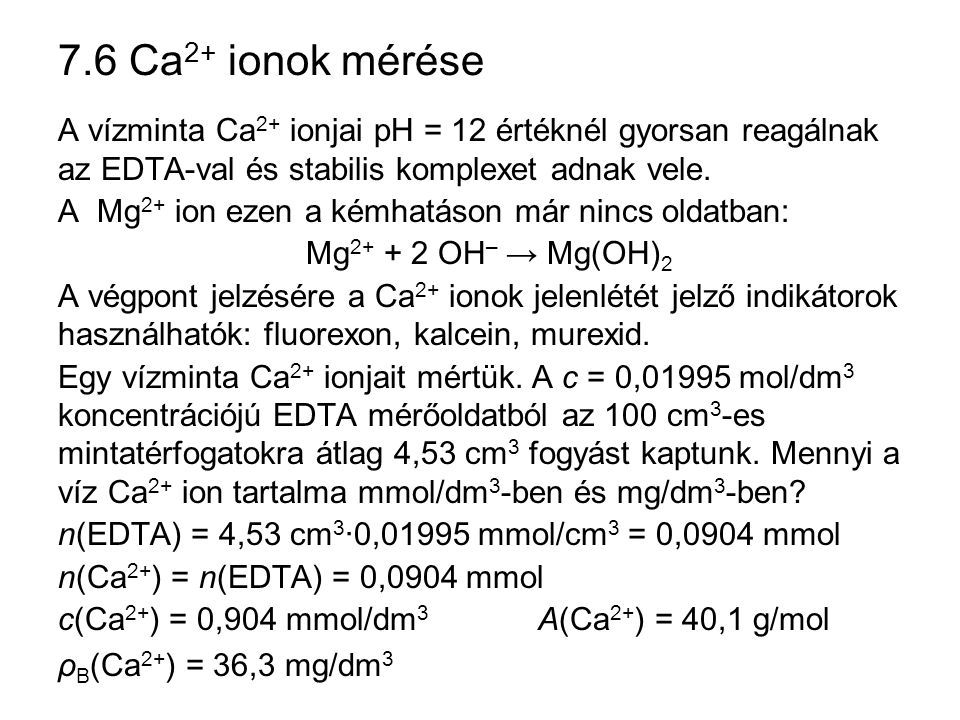 7.6 Ca2+ ionok mérése A vízminta Ca2+ ionjai pH = 12 értéknél gyorsan reagálnak az EDTA-val és stabilis komplexet adnak vele.