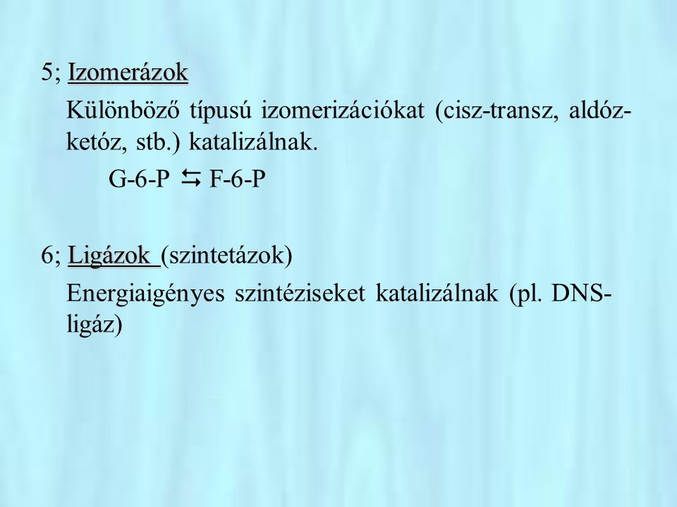 5; Izomerázok Különböző típusú izomerizációkat (cisz-transz, aldóz-ketóz, stb.) katalizálnak. G-6-P  F-6-P.