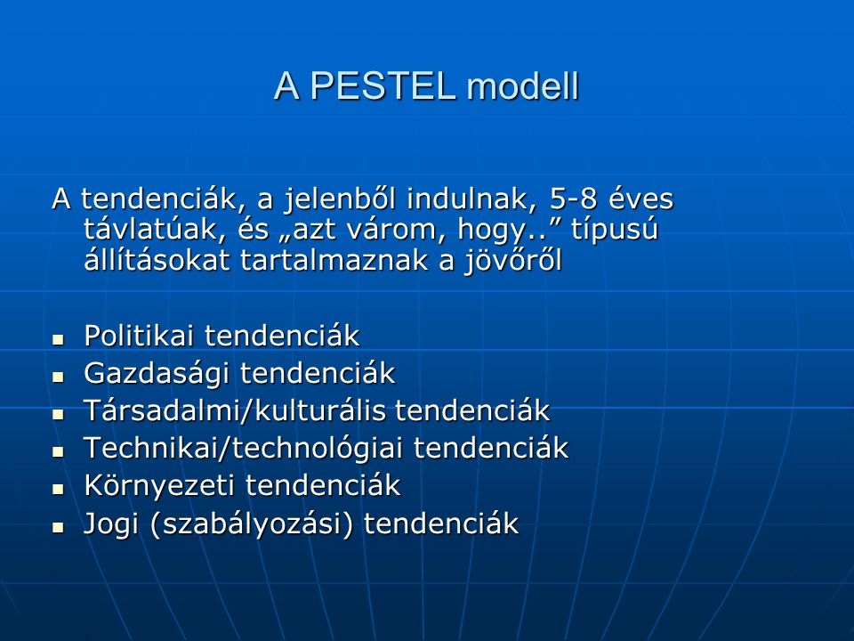 A PESTEL modell A tendenciák, a jelenből indulnak, 5-8 éves távlatúak, és „azt várom, hogy.. típusú állításokat tartalmaznak a jövőről.