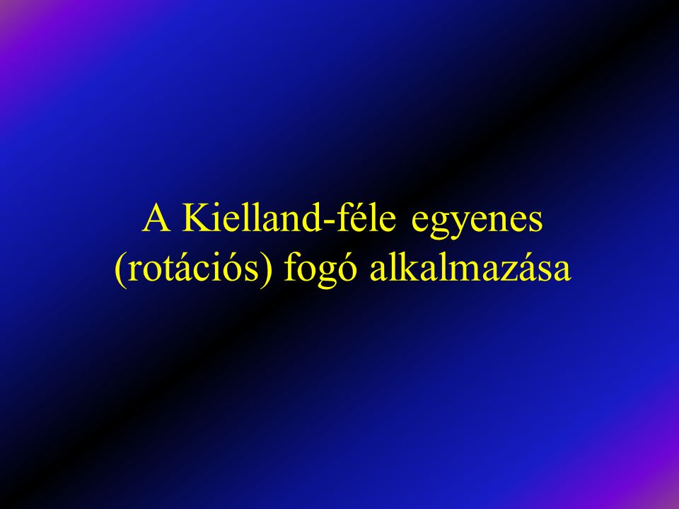 A Kielland-féle egyenes (rotációs) fogó alkalmazása