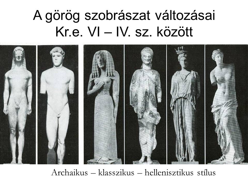 A görög szobrászat változásai Kr.e. VI – IV. sz. között