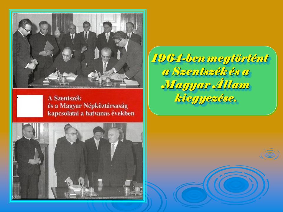 1964-ben megtörtént a Szentszék és a Magyar Állam kiegyezése.