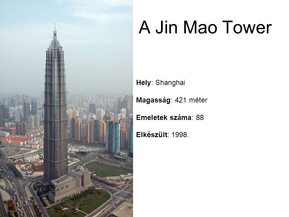 A Jin Mao Tower Hely: Shanghai Magasság: 421 méter Emeletek száma: 88 Elkészült: 1998.