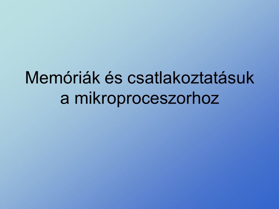 Memóriák és csatlakoztatásuk a mikroproceszorhoz