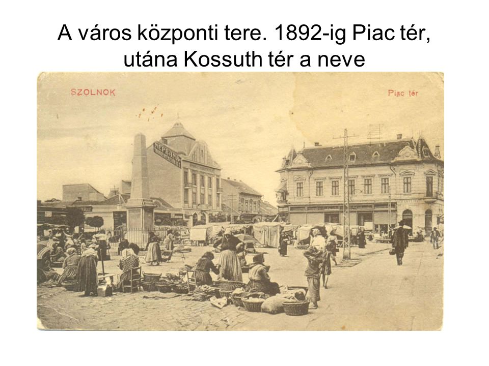 A város központi tere ig Piac tér, utána Kossuth tér a neve