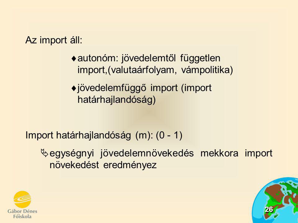 Az import áll: autonóm: jövedelemtől független import,(valutaárfolyam, vámpolitika) jövedelemfüggő import (import határhajlandóság)