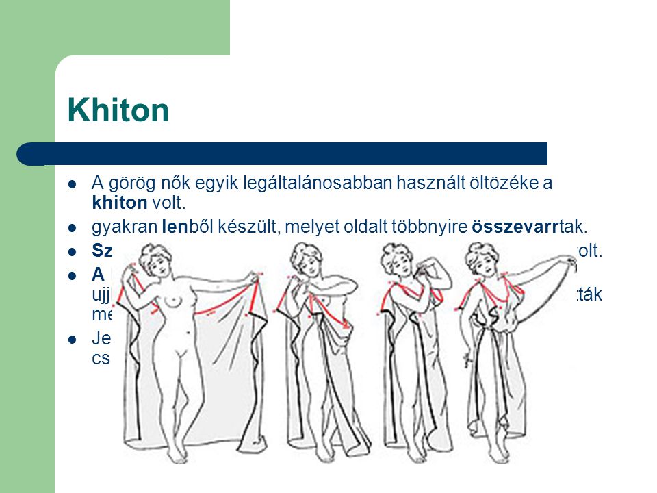 Khiton A görög nők egyik legáltalánosabban használt öltözéke a khiton volt. gyakran lenből készült, melyet oldalt többnyire összevarrtak.