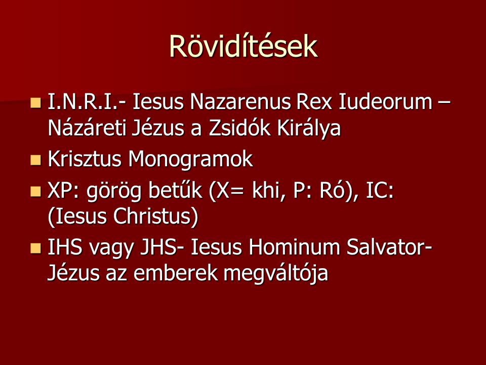 Rövidítések I.N.R.I.- Iesus Nazarenus Rex Iudeorum – Názáreti Jézus a Zsidók Királya. Krisztus Monogramok.
