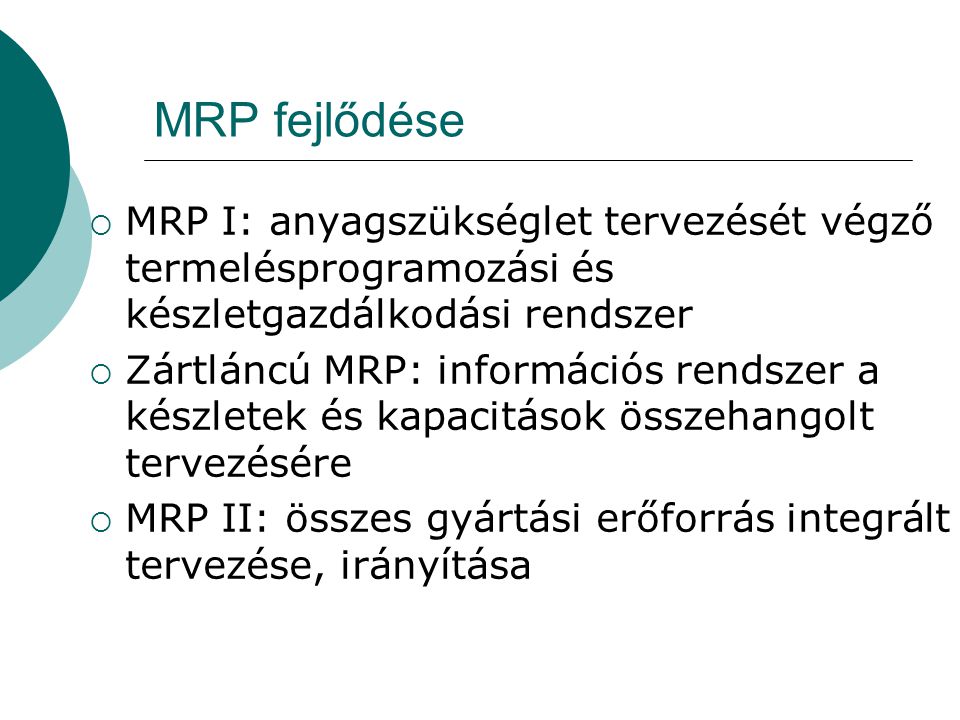 MRP fejlődése MRP I: anyagszükséglet tervezését végző termelésprogramozási és készletgazdálkodási rendszer.