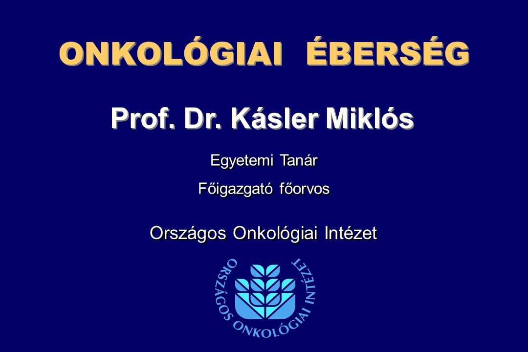 ONKOLÓGIAI ÉBERSÉG Prof. Dr. Kásler Miklós Országos Onkológiai Intézet