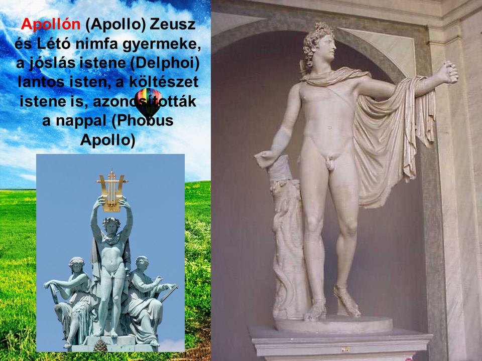 Apollón (Apollo) Zeusz és Létó nimfa gyermeke, a jóslás istene (Delphoi) lantos isten, a költészet istene is, azonosították a nappal (Phobus Apollo)