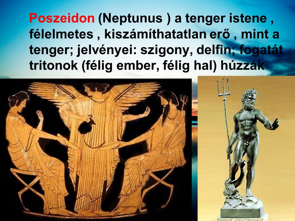 Poszeidon (Neptunus ) a tenger istene , félelmetes , kiszámíthatatlan erő , mint a tenger; jelvényei: szigony, delfin; fogatát tritonok (félig ember, félig hal) húzzák