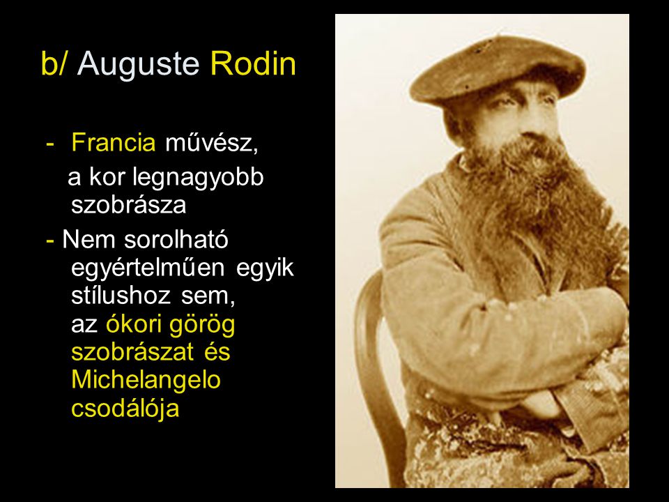 b/ Auguste Rodin Francia művész, a kor legnagyobb szobrásza