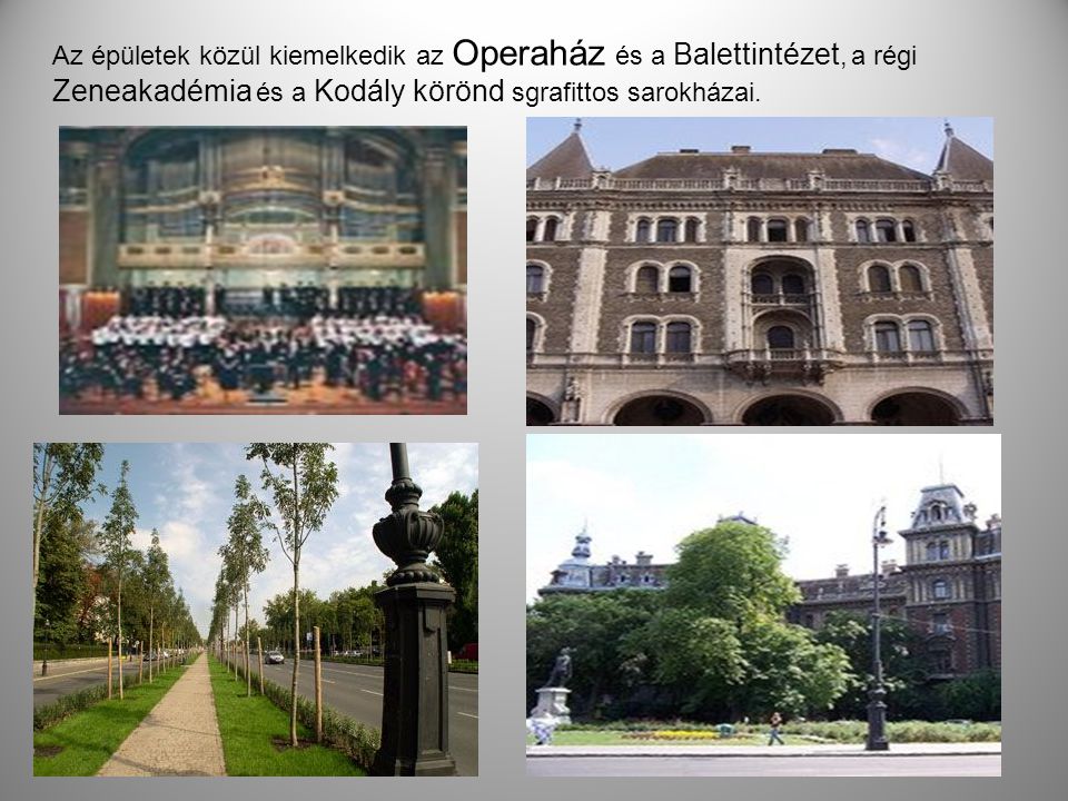 Az épületek közül kiemelkedik az Operaház és a Balettintézet, a régi Zeneakadémia és a Kodály körönd sgrafittos sarokházai.
