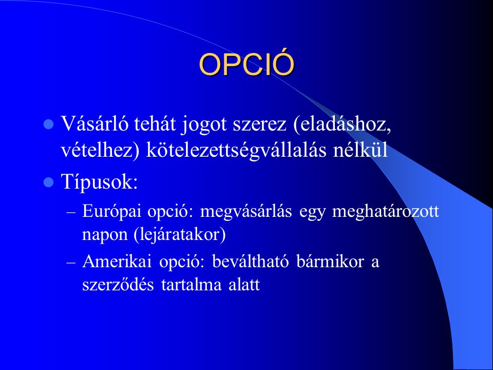 OPCIÓ Vásárló tehát jogot szerez (eladáshoz, vételhez) kötelezettségvállalás nélkül. Típusok: