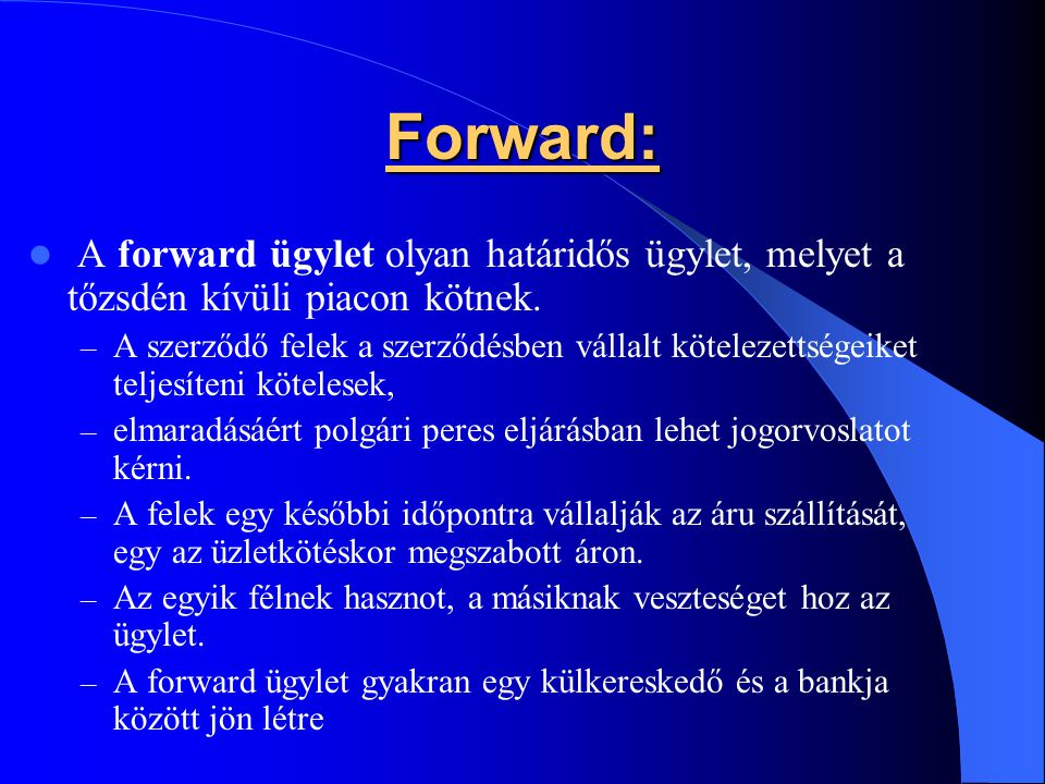 Forward: A forward ügylet olyan határidős ügylet, melyet a tőzsdén kívüli piacon kötnek.