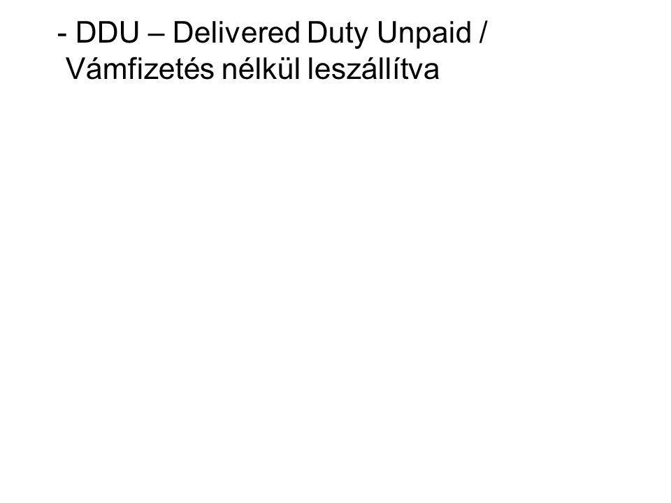 - DDU – Delivered Duty Unpaid / Vámfizetés nélkül leszállítva