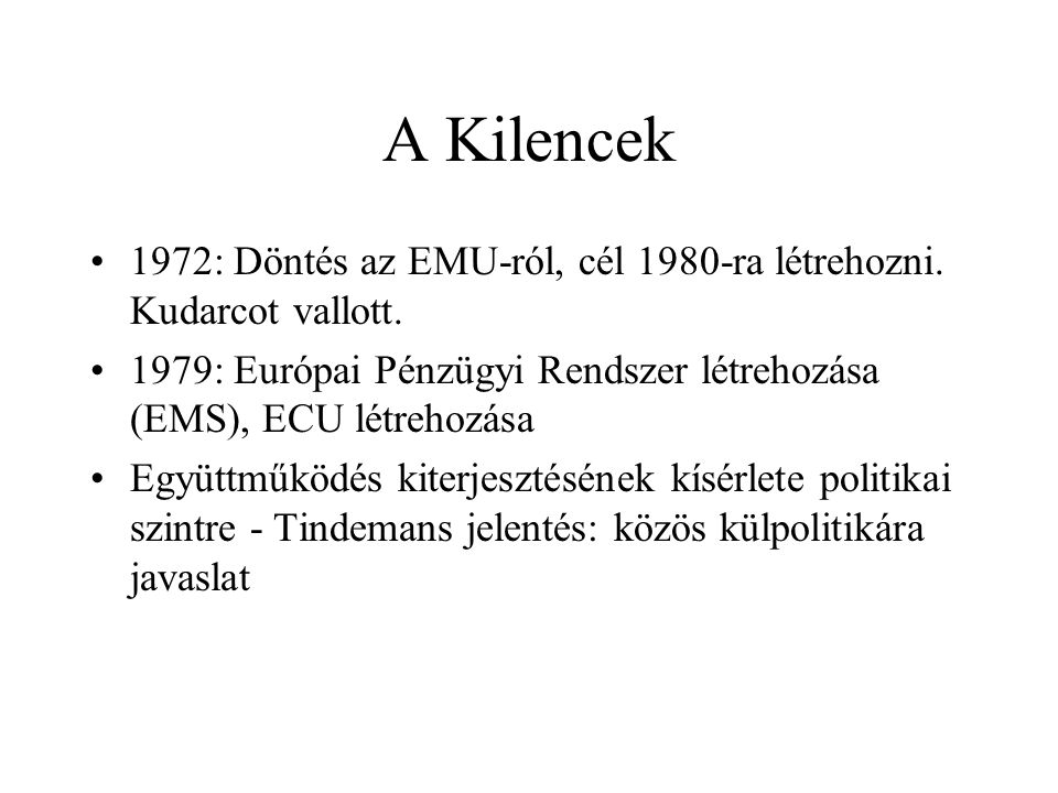 A Kilencek 1972: Döntés az EMU-ról, cél 1980-ra létrehozni. Kudarcot vallott. 1979: Európai Pénzügyi Rendszer létrehozása (EMS), ECU létrehozása.