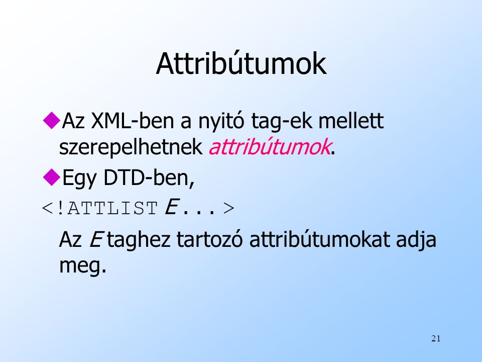 Attribútumok Az XML-ben a nyitó tag-ek mellett szerepelhetnek attribútumok. Egy DTD-ben, <!ATTLIST E >