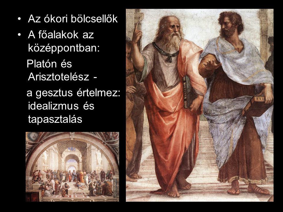 Az ókori bölcsellők A főalakok az középpontban: Platón és Arisztotelész - a gesztus értelmez: idealizmus és tapasztalás.