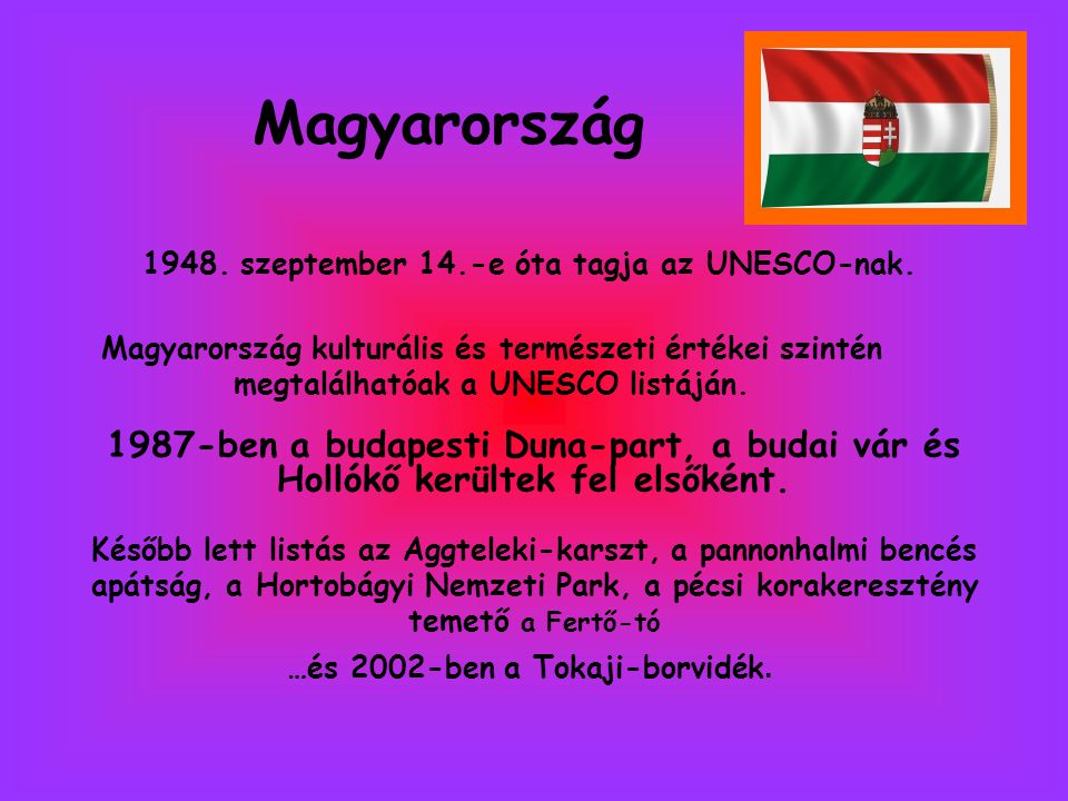 Magyarország szeptember 14.-e óta tagja az UNESCO-nak. Magyarország kulturális és természeti értékei szintén megtalálhatóak a UNESCO listáján.
