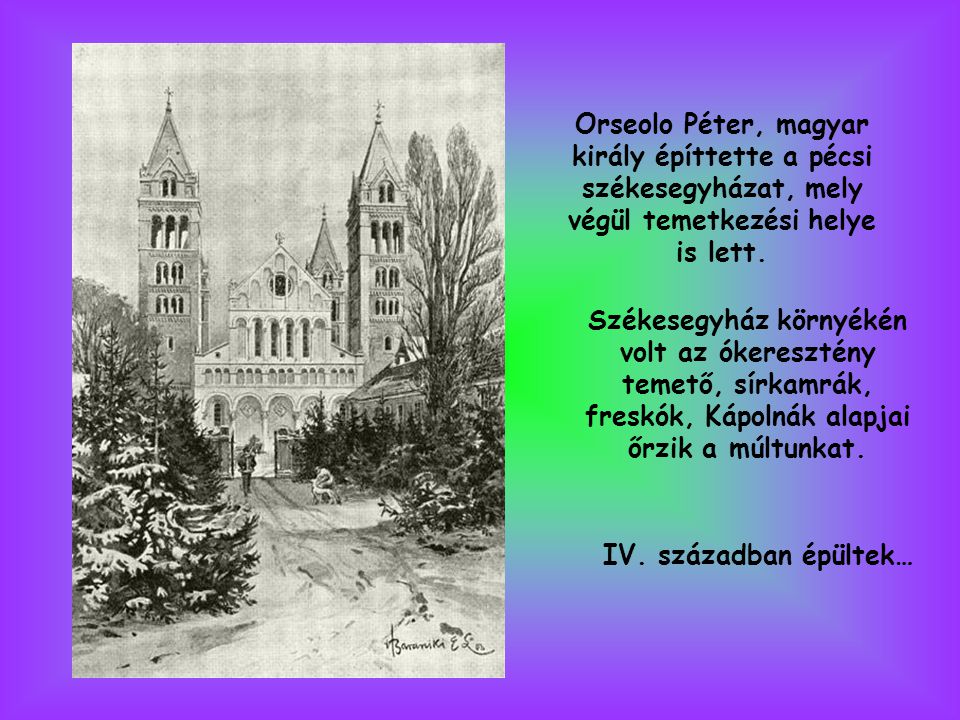 Orseolo Péter, magyar király építtette a pécsi székesegyházat, mely végül temetkezési helye is lett.
