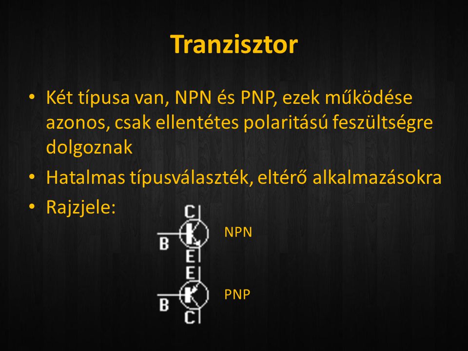 Tranzisztor Két típusa van, NPN és PNP, ezek működése azonos, csak ellentétes polaritású feszültségre dolgoznak.