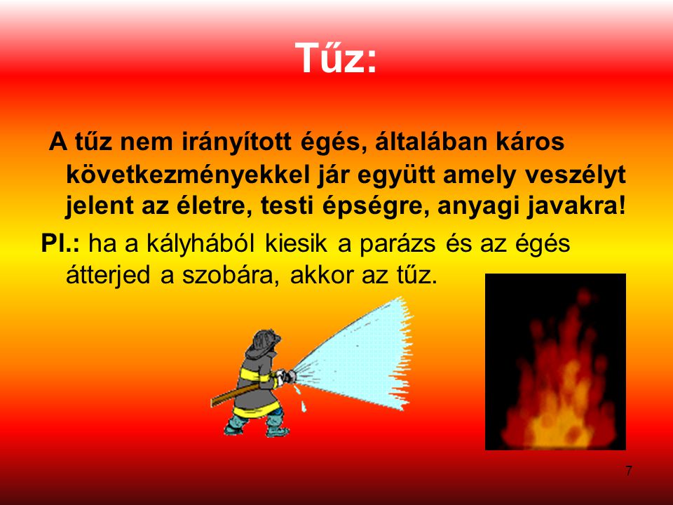 Tűz: A tűz nem irányított égés, általában káros következményekkel jár együtt amely veszélyt jelent az életre, testi épségre, anyagi javakra!