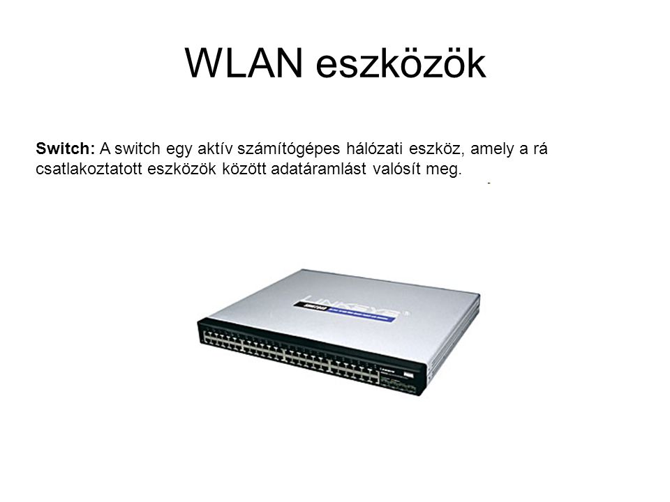 WLAN eszközök Switch: A switch egy aktív számítógépes hálózati eszköz, amely a rá csatlakoztatott eszközök között adatáramlást valósít meg.