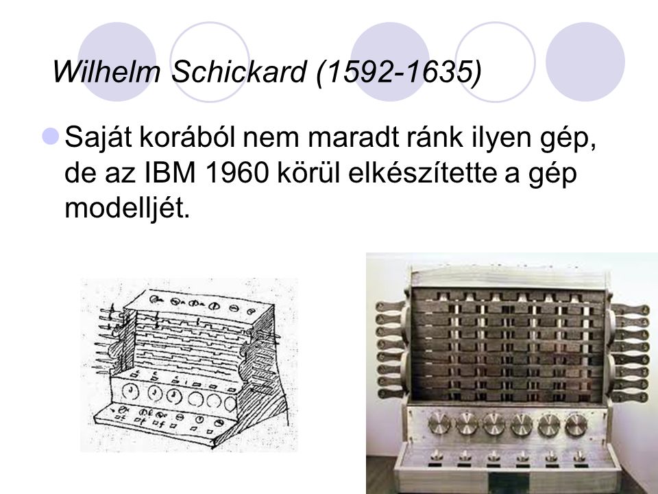Wilhelm Schickard ( ) Saját korából nem maradt ránk ilyen gép, de az IBM 1960 körül elkészítette a gép modelljét.