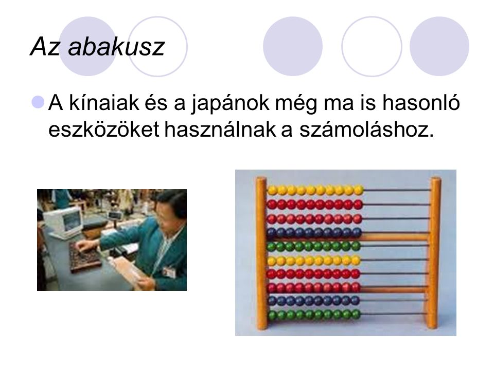Az abakusz A kínaiak és a japánok még ma is hasonló eszközöket használnak a számoláshoz.