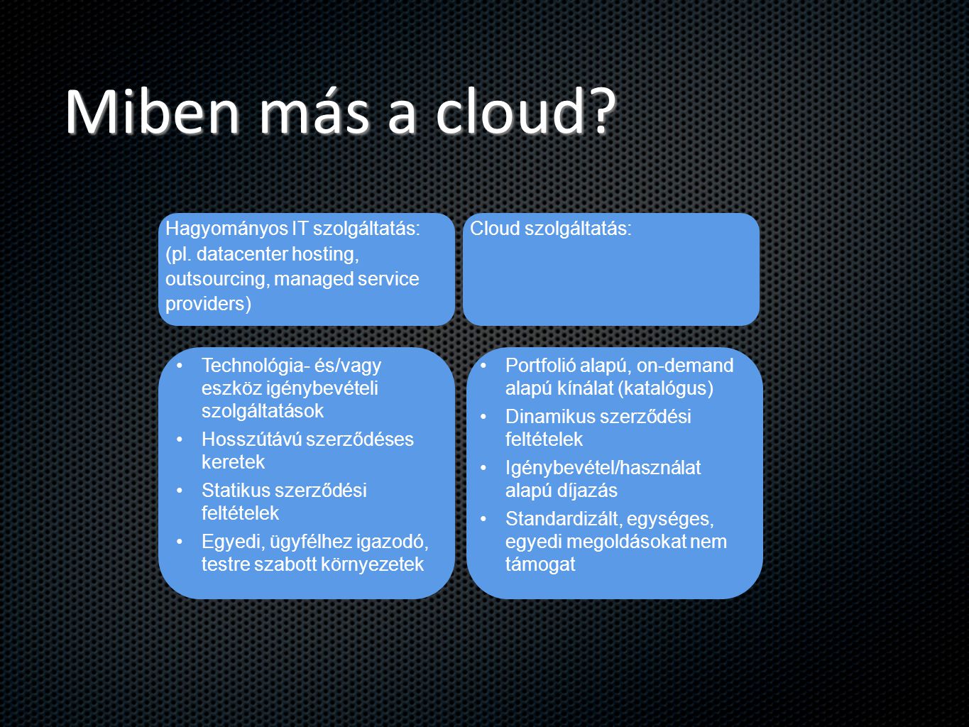 Miben más a cloud Hagyományos IT szolgáltatás: (pl. datacenter hosting, outsourcing, managed service providers)