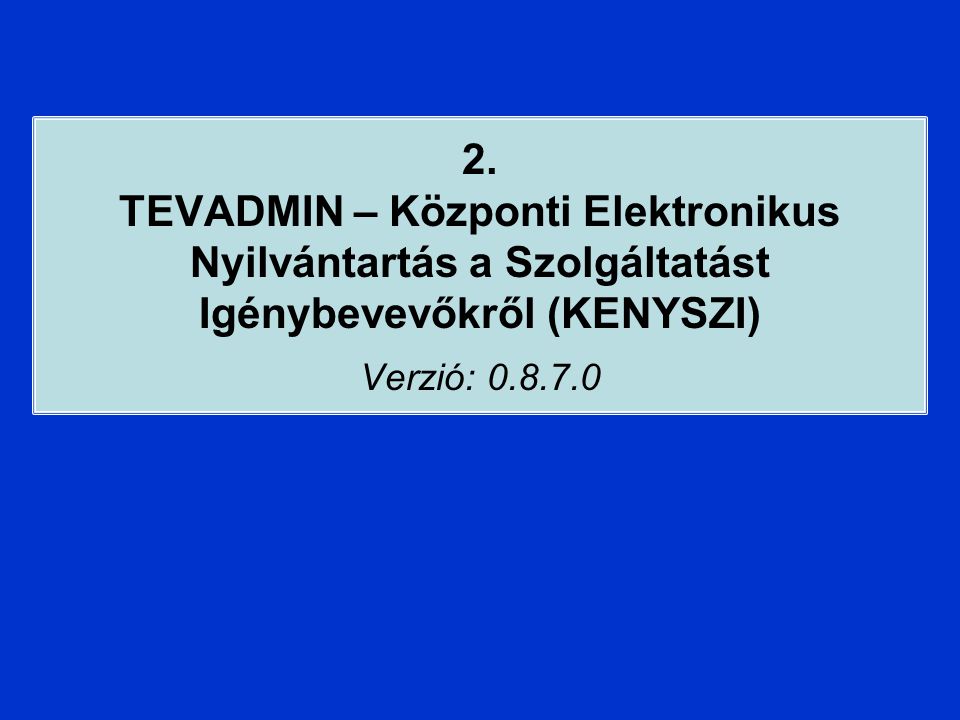 2. TEVADMIN – Központi Elektronikus Nyilvántartás a Szolgáltatást Igénybevevőkről (KENYSZI) Verzió: