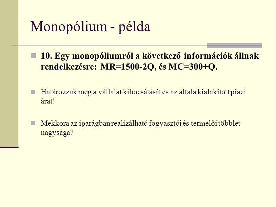 Monopólium - példa 10. Egy monopóliumról a következő információk állnak rendelkezésre: MR=1500-2Q, és MC=300+Q.