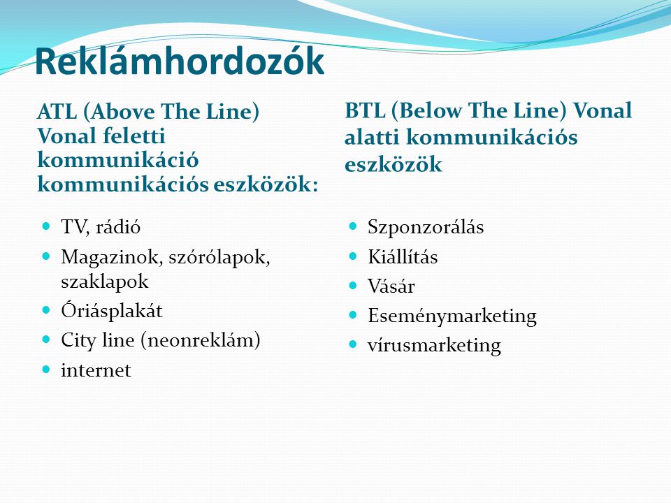 Reklámhordozók ATL (Above The Line) Vonal feletti kommunikáció kommunikációs eszközök: BTL (Below The Line) Vonal alatti kommunikációs eszközök.